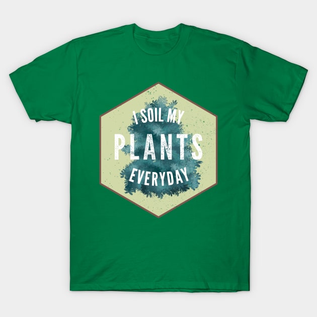 I Soil My Plants Everyday Gardening Landscaper T-Shirt by lucidghost